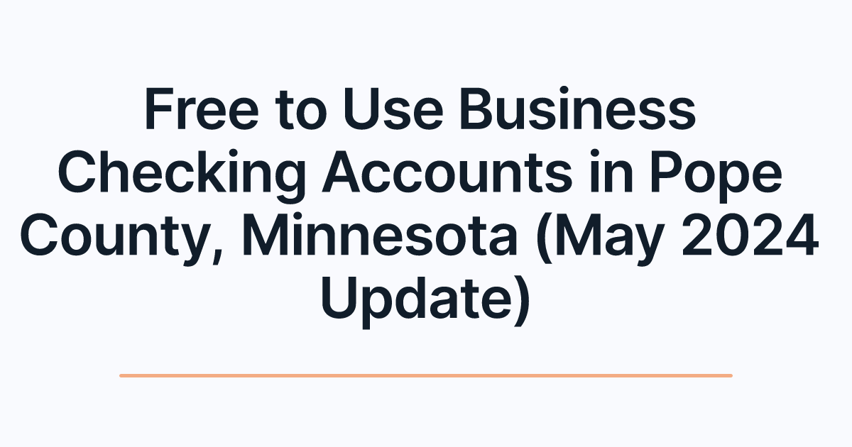 Free to Use Business Checking Accounts in Pope County, Minnesota (May 2024 Update)